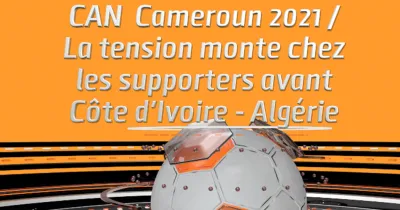 can-cameroun-2021-la-tension-monte-chez-les-supporters-avant-cote-d-ivoire-algerie