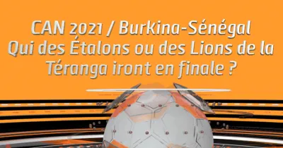 can-2021-burkina-senegal-qui-des-etalons-ou-des-lions-de-la-teranga-iront-en-finale