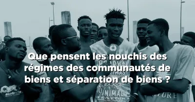 que-pensent-les-nouchis-des-regimes-des-communautes-de-biens-et-separation-de-biens